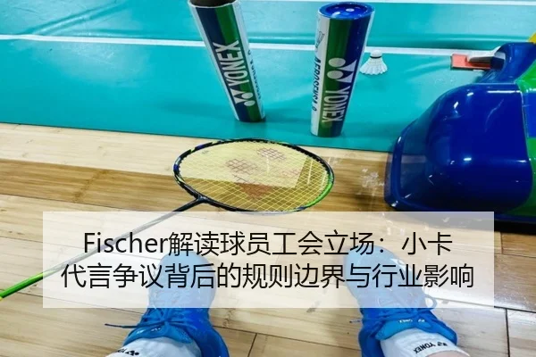 Fischer解读球员工会立场：小卡代言争议背后的规则边界与行业影响
